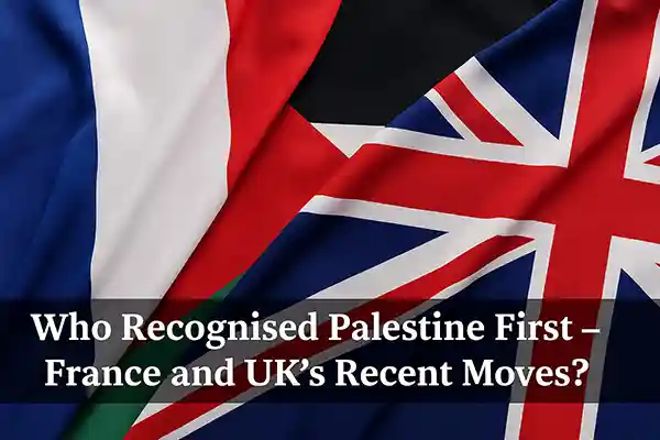Who Recognised Palestine First – France and UK’s Recent Moves?