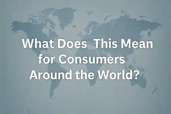 What Does This Mean for Consumers Around the World?
