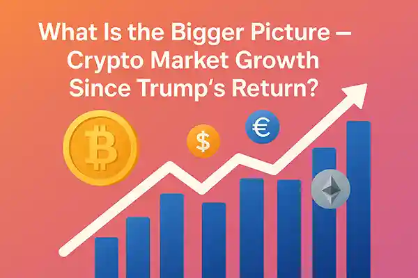 What Is the Bigger Picture – Crypto Market Growth Since Trump’s Return?