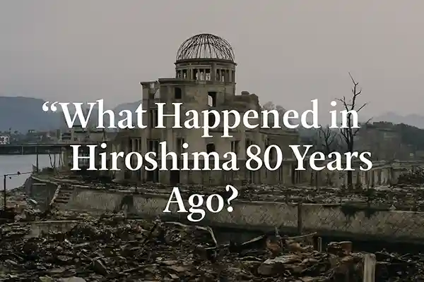 What Happened in Hiroshima 80 Years Ago?