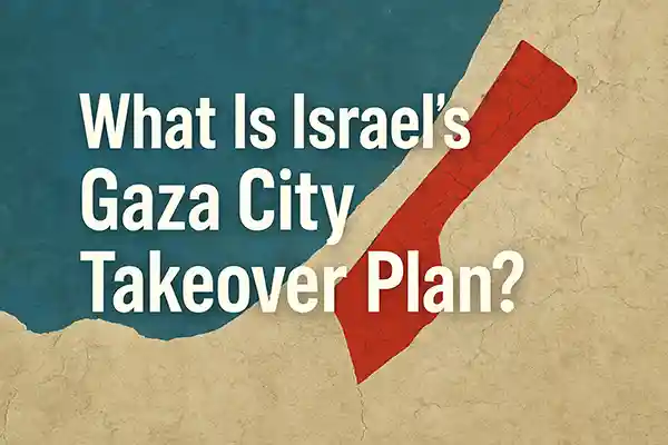 What Is Israel’s Gaza City Takeover Plan?