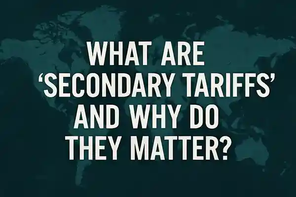 What Are ‘Secondary Tariffs’ and Why Do They Matter?