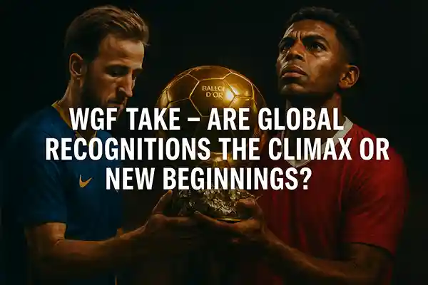WGF Take – Are Global Recognitions the Climax or New Beginnings?