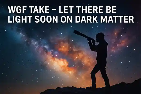 WGF Take – Let There Be Light Soon on Dark Matter