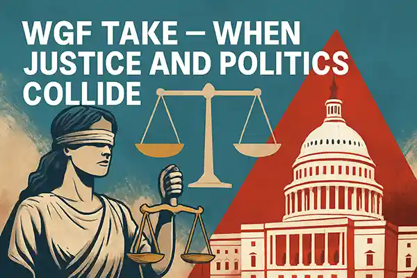 WGF Take – When Justice and Politics Collide